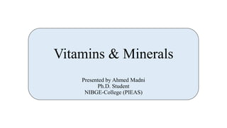 Vitamins & Minerals
Presented by Ahmed Madni
Ph.D. Student
NIBGE-College (PIEAS)
 