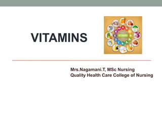 VITAMINS
Mrs.Nagamani.T, MSc Nursing
Quality Health Care College of Nursing
 