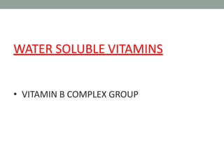 WATER SOLUBLE VITAMINS
• VITAMIN B COMPLEX GROUP
 