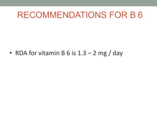 RECOMMENDATIONS FOR B 6
• RDA for vitamin B 6 is 1.3 – 2 mg / day
 