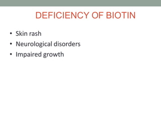 DEFICIENCY OF BIOTIN
• Skin rash
• Neurological disorders
• Impaired growth
 