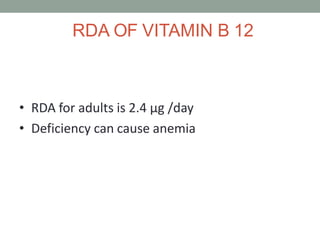 RDA OF VITAMIN B 12
• RDA for adults is 2.4 μg /day
• Deficiency can cause anemia
 