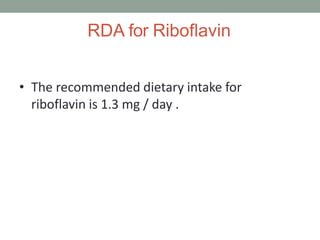 RDA for Riboflavin
• The recommended dietary intake for
riboflavin is 1.3 mg / day .
 