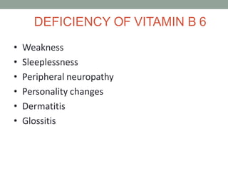 DEFICIENCY OF VITAMIN B 6
• Weakness
• Sleeplessness
• Peripheral neuropathy
• Personality changes
• Dermatitis
• Glossitis
 
