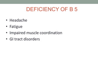 DEFICIENCY OF B 5
• Headache
• Fatigue
• Impaired muscle coordination
• GI tract disorders
 