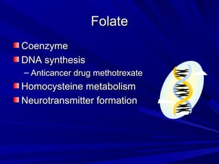 FFoollaattee 
CCooeennzzyymmee 
DDNNAA ssyynntthheessiiss 
– AAnnttiiccaanncceerr ddrruugg mmeetthhoottrreexxaattee 
HHoommooccyysstteeiinnee mmeettaabboolliissmm 
NNeeuurroottrraannssmmiitttteerr ffoorrmmaattiioonn 
 