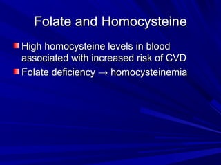 FFoollaattee aanndd HHoommooccyysstteeiinnee 
HHiigghh hhoommooccyysstteeiinnee lleevveellss iinn bblloooodd 
aassssoocciiaatteedd wwiitthh iinnccrreeaasseedd rriisskk ooff CCVVDD 
FFoollaattee ddeeffiicciieennccyy →→ hhoommooccyysstteeiinneemmiiaa 
 