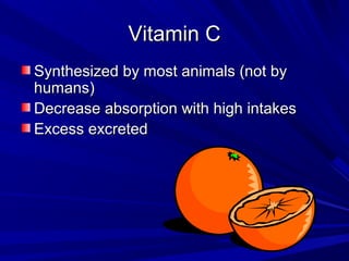 VViittaammiinn CC 
SSyynntthheessiizzeedd bbyy mmoosstt aanniimmaallss ((nnoott bbyy 
hhuummaannss)) 
DDeeccrreeaassee aabbssoorrppttiioonn wwiitthh hhiigghh iinnttaakkeess 
EExxcceessss eexxccrreetteedd 
 