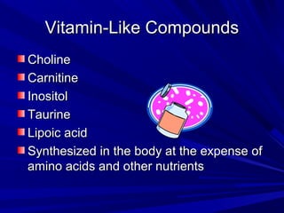 VViittaammiinn--LLiikkee CCoommppoouunnddss 
CChhoolliinnee 
CCaarrnniittiinnee 
IInnoossiittooll 
TTaauurriinnee 
LLiippooiicc aacciidd 
SSyynntthheessiizzeedd iinn tthhee bbooddyy aatt tthhee eexxppeennssee ooff 
aammiinnoo aacciiddss aanndd ootthheerr nnuuttrriieennttss 

