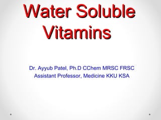 Water SolubleWater Soluble
VitaminsVitamins
Dr. Ayyub Patel, Ph.D CChem MRSC FRSC
Assistant Professor, Medicine KKU KSA
 