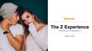 The Z Experience
- Génération Z & Expérience -
Octobre 2018
Vitamin
 