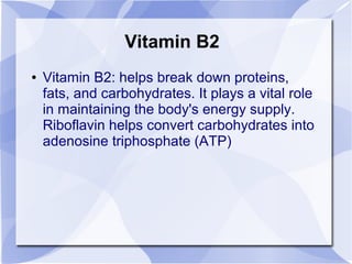 Vitamin B2
● Vitamin B2: helps break down proteins,
fats, and carbohydrates. It plays a vital role
in maintaining the body's energy supply.
Riboflavin helps convert carbohydrates into
adenosine triphosphate (ATP)
 