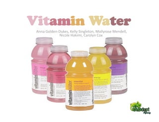 Vitamin Water
  Anna Golden‐Dukes, Kelly Singleton, Mollyrose Mendell, 
              Nicole Hakimi, Carolyn Cox 
 