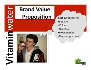 Vitaminwater    Brand Value 
                 Proposi2on    Self-Expressive:
                               • Flavors
                               • Colors
                               • Benefits
                               • Personalities
                               • Express yourself
 