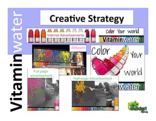 Vitaminwater               Crea2ve Strategy 
                          Internet Advertisements


                                         Billboard




                  Full page
                advertisement
                                          Half-page Advertisement
 