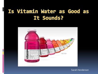 Is Vitamin Water as Good as It Sounds? Sarah Henderson 