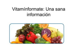 Vitamínformate: Una sana
       información
 