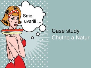 Sme
uvarili …
Case study
Chutne a Natur
 