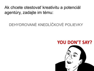 Ak chcete otestovať kreativitu a potenciál
agentúry, zadajte im tému:
DEHYDROVANÉ KNEDLÍČKOVÉ POLIEVKY
 