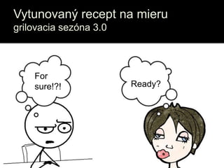 Vytunovaný recept na mieru
grilovacia sezóna 3.0
Ready?
For
sure!?!
 