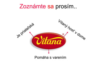 Zoznámte sa prosím..
Pomáha s varením
 