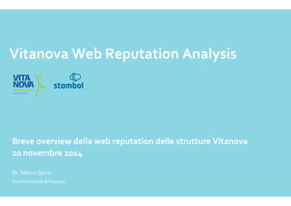 Vitanova Web Reputation Analysis 
Breve overview della web reputation delle strutture Vitanova 
20 novembre 2014 
Dr. Marco Spina 
Stambol Owner & Founder 
 