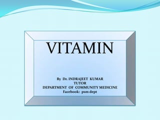 VITAMIN
By Dr. INDRAJEET KUMAR
TUTOR
DEPARTMENT OF COMMUNITY MEDICINE
Facebook: psm dept

 