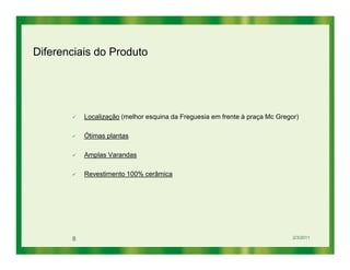 Diferenciais do Produto




           Localização (melhor esquina da Freguesia em frente à praça Mc Gregor)

           Ótimas plantas

           Amplas Varandas

           Revestimento 100% cerâmica




       8                                                                      2/3/2011
 
