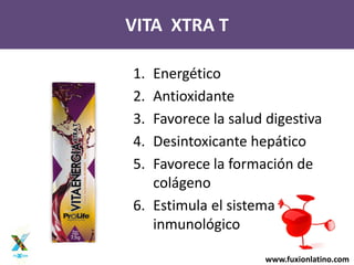 www.fuxionlatino.com
1. Energético
2. Antioxidante
3. Favorece la salud digestiva
4. Desintoxicante hepático
5. Favorece la formación de
colágeno
6. Estimula el sistema
inmunológico
VITA XTRA T
 