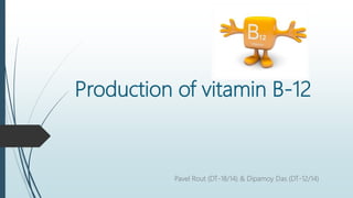 Production of vitamin B-12
Pavel Rout (DT-18/14) & Dipamoy Das (DT-12/14)
 