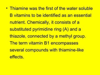 • Thiamine was the first of the water soluble
B vitamins to be identified as an essential
nutrient. Chemically, it consist...