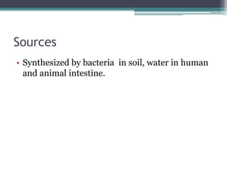 Sources 
• Synthesized by bacteria in soil, water in human 
and animal intestine. 
 