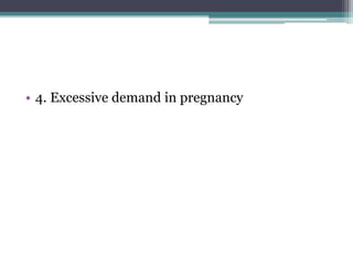 • 4. Excessive demand in pregnancy 
 