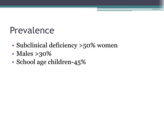 Prevalence 
• Subclinical deficiency >50% women 
• Males >30% 
• School age children-45% 
 