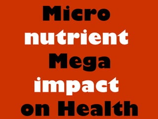 Micro
nutrient
Mega
impact
on Health
 