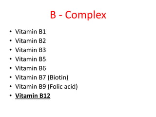 B - Complex
• Vitamin B1
• Vitamin B2
• Vitamin B3
• Vitamin B5
• Vitamin B6
• Vitamin B7 (Biotin)
• Vitamin B9 (Folic acid)
• Vitamin B12
 