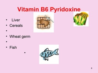 8
Vitamin B6 Pyridoxine
• Liver
• Cereals
•
• Wheat germ
•
• Fish
•
 