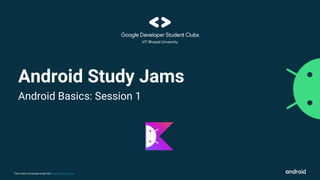 This work is licensed under the Apache 2.0 License
Android Study Jams
Android Basics: Session 1
 