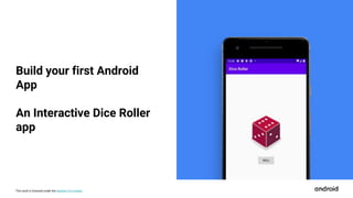 This work is licensed under the Apache 2.0 License
Build your first Android
App
An Interactive Dice Roller
app
 