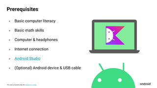 This work is licensed under the Apache 2.0 License
० Basic computer literacy
० Basic math skills
० Computer & headphones
० Internet connection
० Android Studio
० (Optional) Android device & USB cable
Prerequisites
 