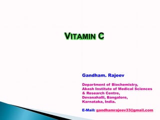 VITAMIN C
Gandham. Rajeev
Department of Biochemistry,
Akash Institute of Medical Sciences
& Research Centre,
Devanahalli, Bangalore,
Karnataka, India.
E-Mail: gandhamrajeev33@gmail.com
 