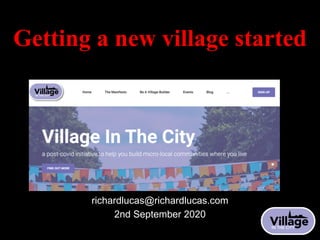 Getting a new village started
Richard Lucas
richardlucas@richardlucas.com
2nd September 2020
 