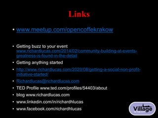 Links
• www.meetup.com/opencoffekrakow
• Getting buzz to your event
www.richardlucas.com/2014/02/community-building-at-eve...