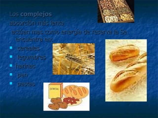 Los  complejos absorción más lenta actúan mas como energía de reserva la Se encuentra en: cereales legumbres harinas pan pastas 