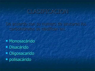 CLASIFICACION De acuerdo con su numero de azucares los carbohidratos se clasifican en: Monosacárido Disacárido Oligosacarido polisacárido 