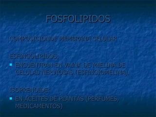 FOSFOLIPIDOS COMPOSICIONDE MEMBRANA CELULAR ESFINGOLIPIDOS:  ENCUENTRAN EN VAINA DE MIELINA DE CELULAS NERVIOSAS (ESFINGIOMELINA). ISOPRENOIDE:  EN ACEITES DE PLANTAS (PERFUMES, MEDICAMENTOS) 