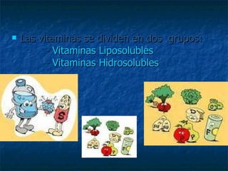 Las vitaminas se dividen en dos  grupos:         -  Vitaminas Liposolubles         -  Vitaminas Hidrosolubles   