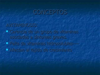 CONCEPTOS AVITAMINOSIS: Carencia de un grupo de vitaminas asociadas a síntomas graves. Falta de vitaminas hidrosolubles---- Afectan al tejido de crecimiento 