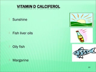 10
 Sunshine
 Fish liver oils
 Oily fish
 Margarine
 