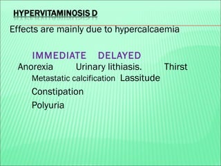 Effects are mainly due to hypercalcaemia
IMMEDIATE DELAYED
Anorexia Urinary lithiasis. Thirst
Metastatic calcification Lassitude
Constipation
Polyuria
 
